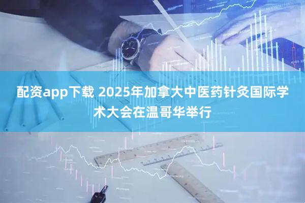 配资app下载 2025年加拿大中医药针灸国际学术大会在温哥华举行
