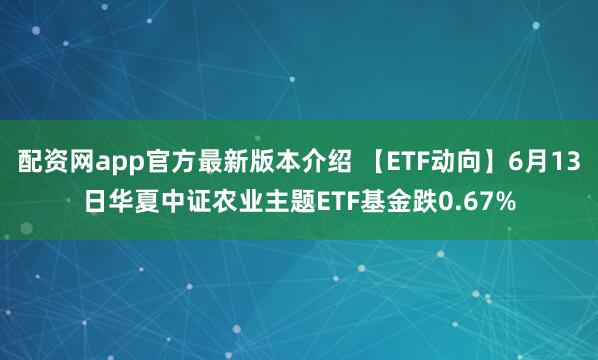 配资网app官方最新版本介绍 【ETF动向】6月13日华夏中证农业主题ETF基金跌0.67%