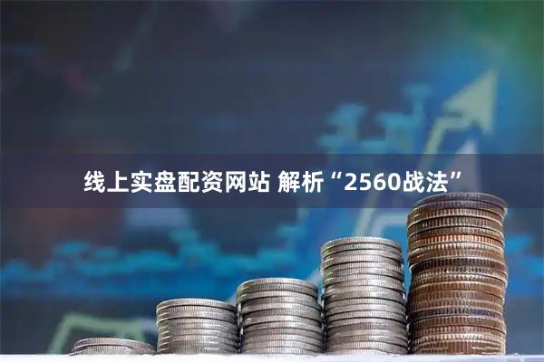 线上实盘配资网站 解析“2560战法”