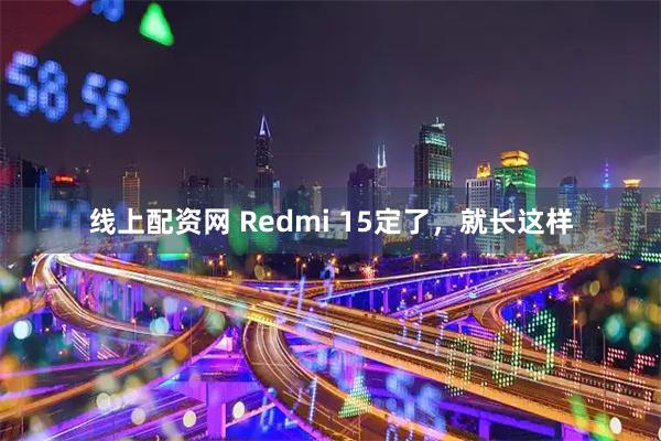 线上配资网 Redmi 15定了，就长这样