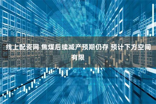 线上配资网 焦煤后续减产预期仍存 预计下方空间有限