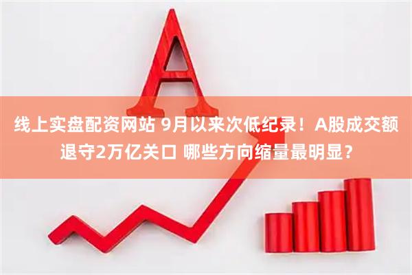 线上实盘配资网站 9月以来次低纪录！A股成交额退守2万亿关口 哪些方向缩量最明显？